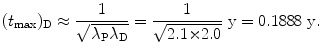 $$ (t_{\max })_{\mathrm{D}} \approx \frac{1}{\sqrt{\lambda _{\mathrm{P}}\lambda _{\mathrm{D}}}} = \frac{1}{\sqrt{2.1 {\times} 2.0}} \ \mathrm{y} = 0.1888\ \mathrm{y}. $$