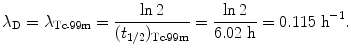 $$ \lambda _{\mathrm{D}} = \lambda _{\mathrm{Tc}\mbox{\scriptsize-}99\mathrm{m}} = \frac{\ln 2}{(t_{1/2})_{\mathrm{Tc}\mbox{\scriptsize-}99\mathrm{m}}} = \frac{\ln 2}{6.02\ \mathrm{h}} = 0.115\ \mathrm{h}^{ - 1}. $$