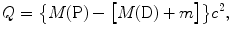 $$ Q = \bigl\{ M(\mathrm{P}) - \bigl[M(\mathrm{D}) + m\bigr] \bigr \}c^{2}, $$