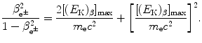 $$ \frac{\beta _{\mathrm{e}^{ \pm}} ^{2}}{1 - \beta _{\mathrm{e}^{ \pm}} ^{2}} = \frac{2[(E_{\mathrm{K}})_{\beta} ]_{\max }}{m_{\mathrm{e}}c^{2}} + \biggl[ \frac{[(E_{\mathrm{K}})_{\beta} ]_{\max }}{m_{\mathrm{e}}c^{2}} \biggr]^{2}. $$