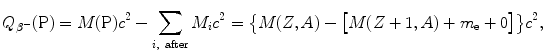 $$ Q_{\beta^-}(\mathrm{P})= M(\mathrm{P})c^2-\sum _{i,\ \mathrm{after}}M_ic^2 =\bigl\{M(Z,A)- \bigl[M(Z+1,A)+m_{\mathrm{e}}+0\bigr]\bigr\}c^2, $$