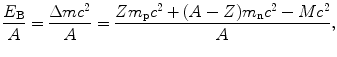 $$ \frac{E_{\mathrm{B}}}{A} = \frac{\Delta mc^{2}}{A} = \frac{Zm_{\mathrm{p}}c^{2} + (A - Z)m_{\mathrm{n}}c^{2} - Mc^{2}}{A}, $$