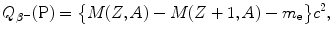 $$ Q_{\beta ^{ -}} (\mathrm{P}) = \bigl\{ M(Z,A) - M(Z + 1,A) - m_{\mathrm{e}} \bigr\} c^{2}, $$