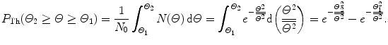 $$ P_{\mathrm{Th}}(\varTheta _{2} \ge \varTheta \ge \varTheta _{1}) = \frac{1}{N_{0}}\int_{\varTheta _{1}}^{\varTheta _{2}} N(\varTheta )\,\mathrm{d}\varTheta = \int_{\varTheta _{1}}^{\varTheta _{2}} e^{ - \frac{\varTheta ^{2}}{\overline{\varTheta ^{2}}}}\mathrm{d} \biggl( \frac{\varTheta ^{2}}{\overline{\varTheta ^{2}}} \biggr) = e^{ - \frac{\varTheta _{2}^{2}}{\overline{\varTheta ^{2}}}} - e^{ - \frac{\varTheta _{1}^{2}}{\overline{\varTheta ^{2}}}}. $$