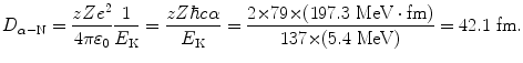 $$ D_{\alpha - \mathrm{N}} = \frac{zZe^{2}}{4\pi \varepsilon _{0}}\frac{1}{E_{\mathrm{K}}} = \frac{zZ\hbar c\alpha}{E_{\mathrm{K}}} = \frac{2 {\times} 79 {\times} (197.3\ \mathrm{MeV} \cdot \mathrm{fm})}{137 {\times} (5.4\ \mathrm{MeV})} = 42.1\ \mathrm{fm}. $$