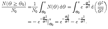  $$\begin{aligned} \frac{N(\varTheta \ge \varTheta _{0})}{N_{0}} =& \frac{1}{N_{0}}\int_{\varTheta _{0}}^{\pi} N(\varTheta )\,\mathrm{d}\varTheta = \int_{\varTheta _{0}}^{\pi} e^{ - \frac{\varTheta ^{2}}{\overline{\varTheta ^{2}}}}\,\mathrm{d} \biggl( \frac{\varTheta ^{2}}{\overline{\varTheta ^{2}}} \biggr) \\ =& - e^{ -\frac{\varTheta ^{2}}{\overline{\varTheta ^{2}}}} \big|_{\varTheta _{0}}^{\pi} = e^{ - \frac{\varTheta _{0}^{2}}{\overline{\varTheta ^{2}}}} - e^{ - \frac{\pi ^{2}}{\overline{\varTheta ^{2}}}}. \end{aligned}$$ 