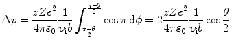 $$ \Delta p=\frac{zZe^2}{4\pi\varepsilon_0}\frac{1}{\upsilon_{\mathrm{i}}b} \int^{\frac{\pi-\theta}{2}}_{\frac{\pi-\theta}{2}}\cos \pi\,\mathrm{d}\phi =2\frac{zZe^2}{4\pi\varepsilon_0}\frac{1}{\upsilon_{\mathrm{i}}b}\cos \frac{\theta}{2}. $$