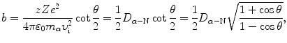 $$ b=\frac{zZe^2}{4\pi\varepsilon_0m_{\alpha} \upsilon^2_{\mathrm{i}}}\cot \frac{\theta}{2}=\frac{1}{2}D_{\alpha-\mathrm{N}}\cot\frac{\theta}{2} =\frac{1}{2}D_{\alpha-\mathrm{N}} \sqrt{\frac{1+\cos\theta}{1-\cos\theta}}, $$