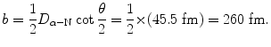 $$ b = \frac{1}{2}D_{\alpha - \mathrm{N}}\cot \frac{\theta}{2} = \frac{1}{2} {\times} (45.5\ \mathrm{fm}) = 260\ \mathrm{fm}. $$