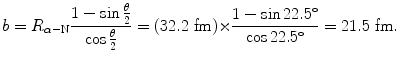 $$ b = R_{\alpha - \mathrm{N}}\frac{1 - \sin \frac{\theta}{2}}{\cos \frac{\theta}{2}} = (32.2\ \mathrm{fm}) {\times} \frac{1 - \sin 22.5^\circ}{\cos 22.5^\circ} = 21.5~\mathrm{fm}. $$