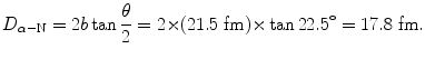 $$ D_{\alpha - \mathrm{N}} = 2b\tan \frac{\theta}{2} = 2 {\times} (21.5\ \mathrm{fm}) {\times} \tan 22.5^\circ = 17.8\ \mathrm{fm}. $$