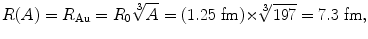 $$ R(A) = R_{\mathrm{Au}} = R_{0}\sqrt[3]{A} = (1.25\ \mathrm{fm}) {\times} \sqrt[3]{197} = 7.3\ \mathrm{fm}, $$