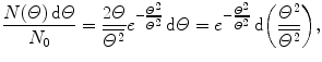 $$ \frac{N(\varTheta )\,\mathrm{d}\varTheta }{N_{0}} = \frac{2\varTheta }{\overline{\varTheta ^{2}}}e^{ - \frac{\varTheta ^{2}}{\overline{\varTheta ^{2}}}}\,\mathrm{d}\varTheta = e^{ - \frac{\varTheta ^{2}}{\overline{\varTheta ^{2}}}}\,\mathrm{d} \biggl( \frac{\varTheta ^{2}}{\overline{\varTheta ^{2}}} \biggr), $$