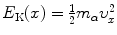 $E_{\mathrm{K}}(x)=\frac{1}{2}m_{\alpha}\upsilon^{2}_{x}$