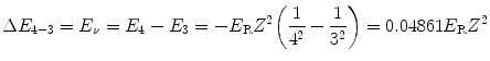 $$ \Delta E_{4 - 3} = E_{\nu} = E_{4} - E_{3} = - E_{\mathrm{R}}Z^{2}\biggl( \frac{1}{4^{2}} - \frac{1}{3^{2}} \biggr) = 0.04861E_{\mathrm{R}}Z^{2} $$