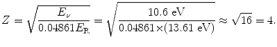 $$ Z = \sqrt{\frac{E_{\nu}}{0.04861E_{\mathrm{R}}}} = \sqrt{\frac{10.6\ \mathrm{eV}}{0.04861 {\times} (13.61\ \mathrm{eV})}} \approx \sqrt{16} = 4. $$