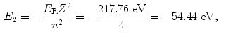  $$\begin{aligned} &E_{2} = - \frac{E_{\mathrm{R}}Z^{2}}{n^{2}} = - \frac{217.76\ \mathrm{eV}}{4} = - 54.44\ \mathrm{eV}, \end{aligned}$$ 