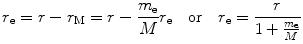 $$ r_\mathrm{e} = r - r_\mathrm{M} = r - \frac{m_\mathrm{e}}{M} r_\mathrm{e}\quad \mbox{or}\quad r_\mathrm{e} = \frac{r}{1+ \frac{m_\mathrm{e}}{M}} $$