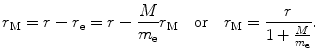 $$ r_\mathrm{M} = r - r_\mathrm{e} = r - \frac{M}{m_\mathrm{e}} r_\mathrm{M} \quad \mbox{or}\quad r_\mathrm{M} = \frac{r}{1+ \frac{M}{m_\mathrm{e}}}. $$