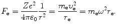 $$ F_{\mathrm{e}} = \frac{Ze^{2}}{4\pi \varepsilon _{0}}\frac{1}{r^{2}} = \frac{m_{\mathrm{e}}\upsilon _{\mathrm{e}}^{2}}{r_{\mathrm{e}}} = m_{\mathrm{e}}\omega ^{2}r_{\mathrm{e}}. $$