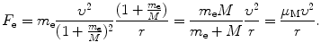 $$ F_{\mathrm{e}} = m_{\mathrm{e}}\frac{\upsilon ^{2}}{ ( 1 + \frac{m_{\mathrm{e}}}{M} )^{2}}\frac{ ( 1 + \frac{m_{\mathrm{e}}}{M} )}{r} = \frac{m_{\mathrm{e}}M}{m_{\mathrm{e}} + M}\frac{\upsilon ^{2}}{r} = \frac{\mu _{\mathrm{M}}\upsilon ^{2}}{r}. $$