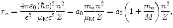 $$ r_{n} = \frac{4\pi \varepsilon _{0}}{e^{2}}\frac{(\hbar c)^{2}}{\mu _{\mathrm{M}}c^{2}}\frac{n^{2}}{Z} = a_{0}\frac{m_{\mathrm{e}}}{\mu _{\mathrm{M}}}\frac{n^{2}}{Z} = a_{0} \biggl( 1 + \frac{m_{\mathrm{e}}}{M} \biggr)\frac{n^{2}}{Z}, $$