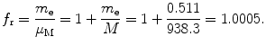 $$ f_{\mathrm{r}} =\frac{m_\mathrm{e}}{\mu_\mathrm{M}}= 1+\frac{m_\mathrm{e}}{M} = 1+\frac{0.511}{938.3}= 1.0005. $$