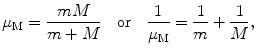 $$ \mu _{\mathrm{M}} = \frac{mM}{m + M}\quad \mbox{or}\quad \frac{1}{\mu _{\mathrm{M}}} = \frac{1}{m} + \frac{1}{M}, $$