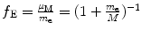 $f_{\mathrm{E}} = \frac{\mu _{\mathrm{M}}}{m_{\mathrm{e}}} = ( 1 + \frac{m_{\mathrm{e}}}{M} )^{ - 1}$