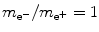 $m_{\mathrm{e}^{ -}} /m_{\mathrm{e}^{ +}} = 1$