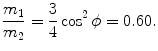 $$ \frac{m_{1}}{m_{2}} = \frac{3}{4}\cos ^{2}\phi = 0.60. $$