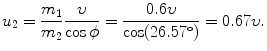 $$ u_{2} = \frac{m_{1}}{m_{2}}\frac{\upsilon}{\cos \phi} = \frac{0.6\upsilon}{\cos (26.57^{\circ})} = 0.67\upsilon. $$