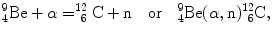 $$ {}_{4}^{9}\mathrm{Be} + \alpha = ^{12}_{\phantom{1}6}\mathrm{C} + \mathrm{n}\quad \mbox{or} \quad {}_{4}^{9}\mathrm{Be}(\alpha,\mathrm{n})^{12}_{\phantom{1}6}\mathrm{C}, $$