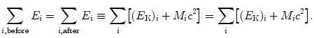 $$ \sum_{i, \mathrm{before}} E_{i} = \sum _{i, \mathrm{after}} E_{i} \equiv \sum _{i} \bigl[(E_{\mathrm{K}})_{i} + M_{i}c^{2}\bigr] = \sum_{i} \bigl[(E_{\mathrm{K}})_{i} + M_{i}c^{2}\bigr]. $$