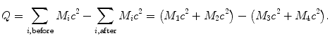 $$ Q = \sum_{i, \mathrm{before}} M_{i}c^{2} - \sum_{i, \mathrm{after}} M_{i}c^{2} = \bigl(M_{1}c^{2} + M_{2}c^{2}\bigr) - \bigl(M_{3}c^{2} + M_{4}c^{2}\bigr). $$