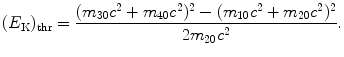 $$ (E_{\mathrm{K}})_{\mathrm{thr}} = \frac{(m_{30}c^{2} + m_{40}c^{2})^{2} - (m_{10}c^{2} + m_{20}c^{2})^{2}}{2m_{20}c^{2}}. $$