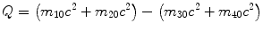 $$ Q = \bigl(m_{10}c^{2} + m_{20}c^{2} \bigr) - \bigl(m_{30}c^{2} + m_{40}c^{2} \bigr) $$