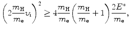 $$ \biggl( 2\frac{m_{\mathrm{H}}}{m_{\mathrm{e}}}\upsilon _{\mathrm{i}} \biggr)^{2} \ge 4 \frac{m_{\mathrm{H}}}{m_{\mathrm{e}}} \biggl( \frac{m_{\mathrm{H}}}{m_{\mathrm{e}}} + 1 \biggr)\frac{2E^{*}}{m_{\mathrm{e}}}, $$