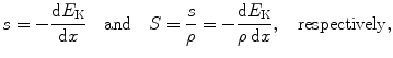 $$ s = - \frac{\mathrm{d}E_{\mathrm{K}}}{\mathrm{d}x}\quad \mbox{and}\quad S = \frac{s}{\rho} = - \frac{\mathrm{d}E_{\mathrm{K}}}{\rho \,\mathrm{d}x},\quad \mathrm{respectively}, $$