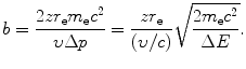 $$ b = \frac{2zr_{\mathrm{e}}m_{\mathrm{e}}c^{2}}{\upsilon \Delta p} = \frac{zr_{\mathrm{e}}}{(\upsilon /c)}\sqrt{\frac{2m_{\mathrm{e}}c^{2}}{\Delta E}}. $$