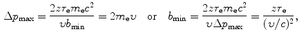  $$\begin{aligned} &\Delta p_{\max } = \frac{2zr_{\mathrm{e}}m_{\mathrm{e}}c^{2}}{\upsilon b_{\min }} = 2m_{\mathrm{e}}\upsilon\quad \mbox{or}\quad b_{\min } = \frac{2zr_{\mathrm{e}}m_{\mathrm{e}}c^{2}}{\upsilon \Delta p_{\max }} = \frac{zr_{\mathrm{e}}}{(\upsilon /c)^{2}}, \end{aligned}$$ 