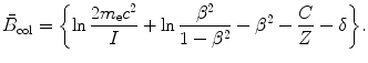 $$ \bar{B}_{\mathrm{col}}=\biggl\{\ln\frac{2m_{\mathrm{e}}c^2}{I} +\ln \frac{\beta ^2}{1-\beta ^2} -\beta ^2- \frac{C}{Z}-\delta \biggr\}. $$