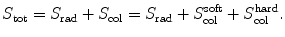 $$ S_{\mathrm{tot}} = S_{\mathrm{rad}} + S_{\mathrm{col}} = S_{\mathrm{rad}} + S_{\mathrm{col}}^{\mathrm{soft}} + S_{\mathrm{col}}^{\mathrm{hard}}. $$