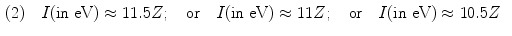  $$\begin{aligned} (2) &\quad I(\mbox{in eV}) \approx 11.5Z;\quad \mbox{or}\quad I( \mbox{in eV}) \approx 11Z;\quad \mbox{or}\quad I(\mbox{in eV}) \approx 10.5Z \end{aligned}$$ 