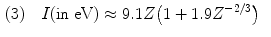  $$\begin{aligned} (3) &\quad I(\mbox{in eV}) \approx 9.1Z\bigl(1 + 1.9Z^{ - 2/3}\bigr) \end{aligned}$$ 