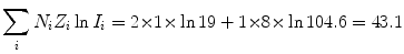 $$ \sum_{i} N_{i}Z_{i}\ln I_{i} = 2 {\times} 1 {\times} \ln 19 + 1 {\times} 8 {\times} \ln 104.6 = 43.1 $$