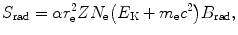 $$ S_{\mathrm{rad}} = \alpha r_{\mathrm{e}}^{2}ZN_{\mathrm{e}} \bigl(E_{\mathrm{K}} + m_{\mathrm{e}}c^{2}\bigr)B_{\mathrm{rad}}, $$