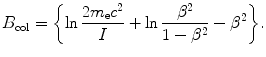 $$ B_{\mathrm{col}}=\biggl\{\ln\frac{2m_{\mathrm{e}}c^2}{I} + \ln \frac{\beta ^2}{1-\beta ^2}-\beta ^2\biggr\}. $$