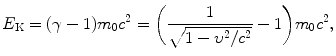 $$ E_{\mathrm{K}} = (\gamma - 1)m_{0}c^{2} = \biggl( \frac{1}{\sqrt{1 - \upsilon ^{2}/c^{2}}} - 1 \biggr)m_{0}c^{2}, $$