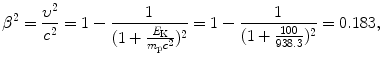 $$ \beta ^2=\frac{\upsilon^2}{c^2} = 1 - \frac{1}{(1+\frac{E_{\mathrm{K}}}{m_{\mathrm{p}}c^2})^2} =1-\frac{1}{(1+\frac{100}{938.3})^2}=0.183, $$